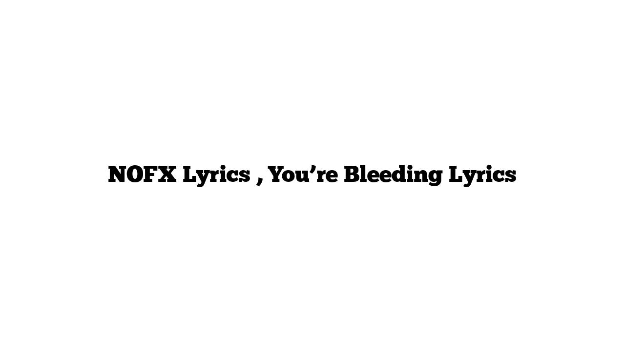 NOFX Lyrics , You’re Bleeding Lyrics