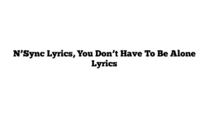 N’Sync Lyrics, You Don’t Have To Be Alone Lyrics