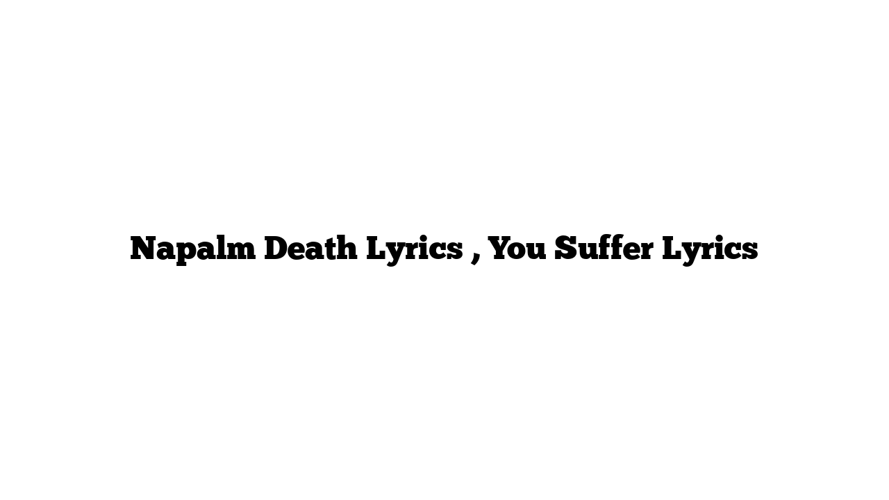 Napalm Death Lyrics , You Suffer Lyrics