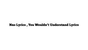 Nas Lyrics , You Wouldn’t Understand Lyrics