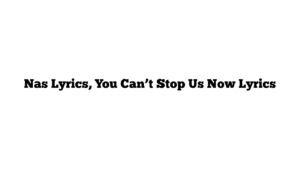 Nas Lyrics, You Can’t Stop Us Now Lyrics