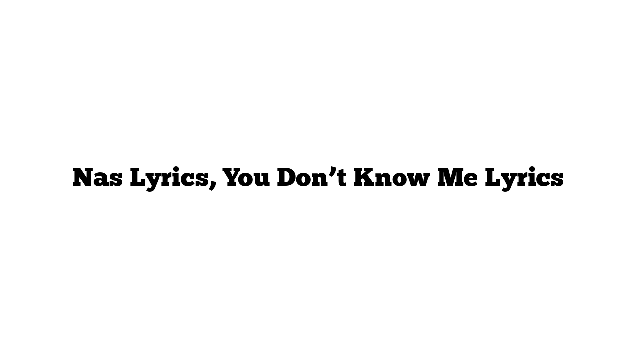 Nas Lyrics, You Don’t Know Me Lyrics