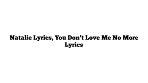 Natalie Lyrics, You Don’t Love Me No More Lyrics