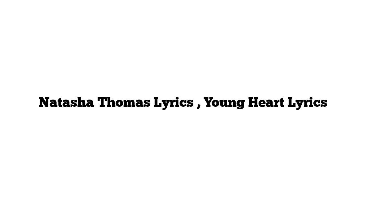 Natasha Thomas Lyrics , Young Heart Lyrics