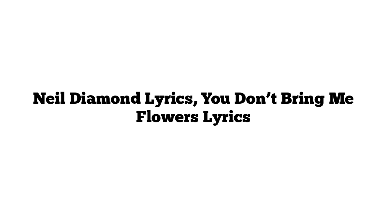 Neil Diamond Lyrics, You Don’t Bring Me Flowers Lyrics