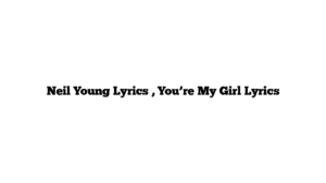 Neil Young Lyrics , You’re My Girl Lyrics