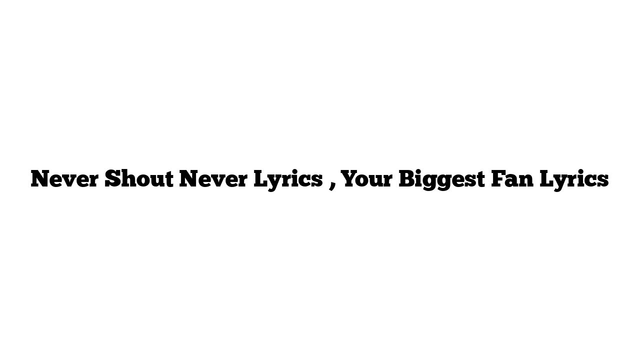 Never Shout Never Lyrics , Your Biggest Fan Lyrics