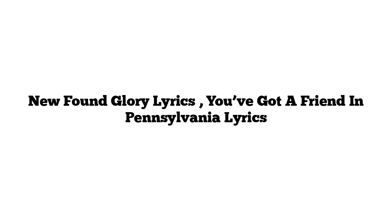 New Found Glory Lyrics , You’ve Got A Friend In Pennsylvania Lyrics