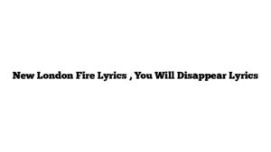 New London Fire Lyrics , You Will Disappear Lyrics