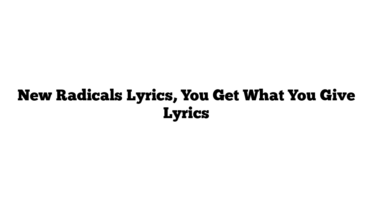 New Radicals Lyrics, You Get What You Give Lyrics