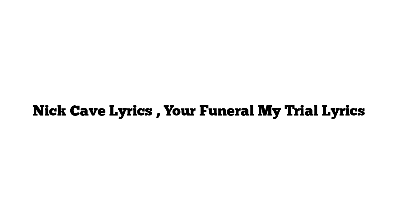 Nick Cave Lyrics , Your Funeral My Trial Lyrics