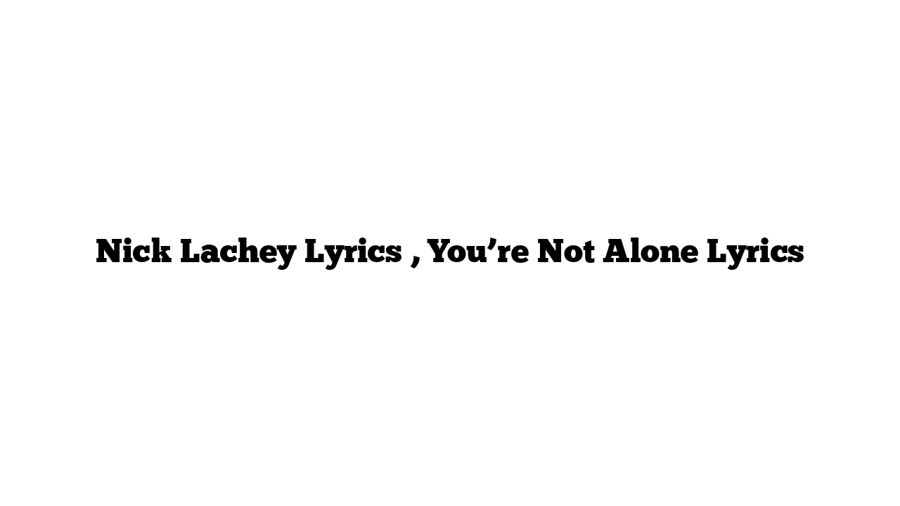 Nick Lachey Lyrics , You’re Not Alone Lyrics