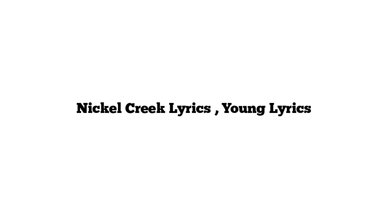 Nickel Creek Lyrics , Young Lyrics