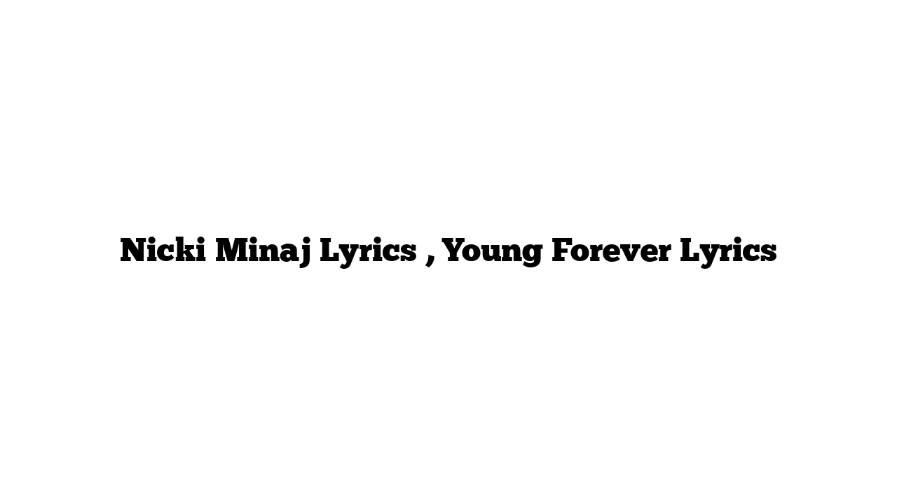 Nicki Minaj Lyrics , Young Forever Lyrics