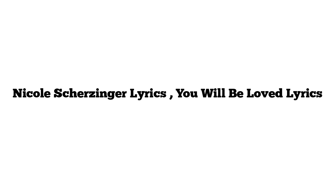 Nicole Scherzinger Lyrics , You Will Be Loved Lyrics