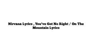 Nirvana Lyrics , You’ve Got No Right / On The Mountain Lyrics