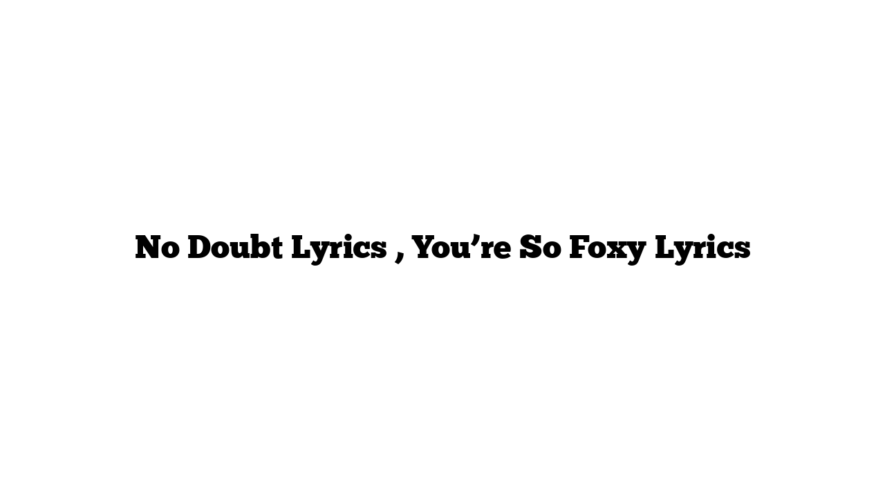 No Doubt Lyrics , You’re So Foxy Lyrics