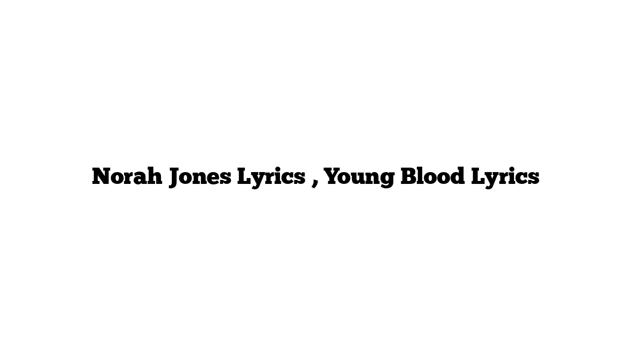 Norah Jones Lyrics , Young Blood Lyrics