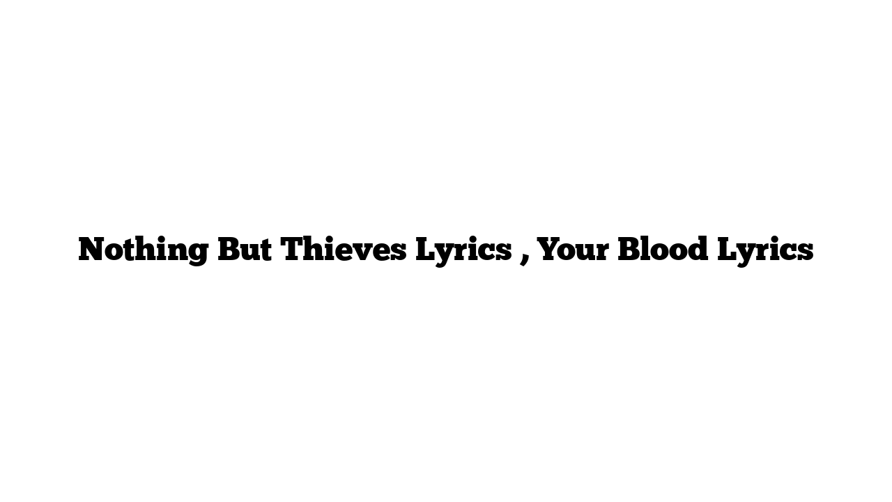 Nothing But Thieves Lyrics , Your Blood Lyrics