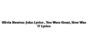 Olivia Newton-John Lyrics , You Were Great, How Was I? Lyrics