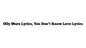 Olly Murs Lyrics, You Don’t Know Love Lyrics