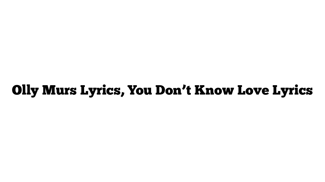 Olly Murs Lyrics, You Don’t Know Love Lyrics