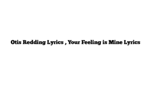 Otis Redding Lyrics , Your Feeling is Mine Lyrics