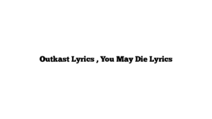 Outkast Lyrics , You May Die Lyrics