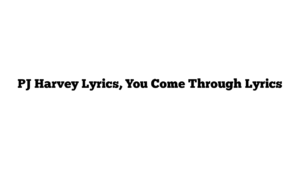 PJ Harvey Lyrics, You Come Through Lyrics