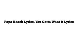 Papa Roach Lyrics, You Gotta Want It Lyrics