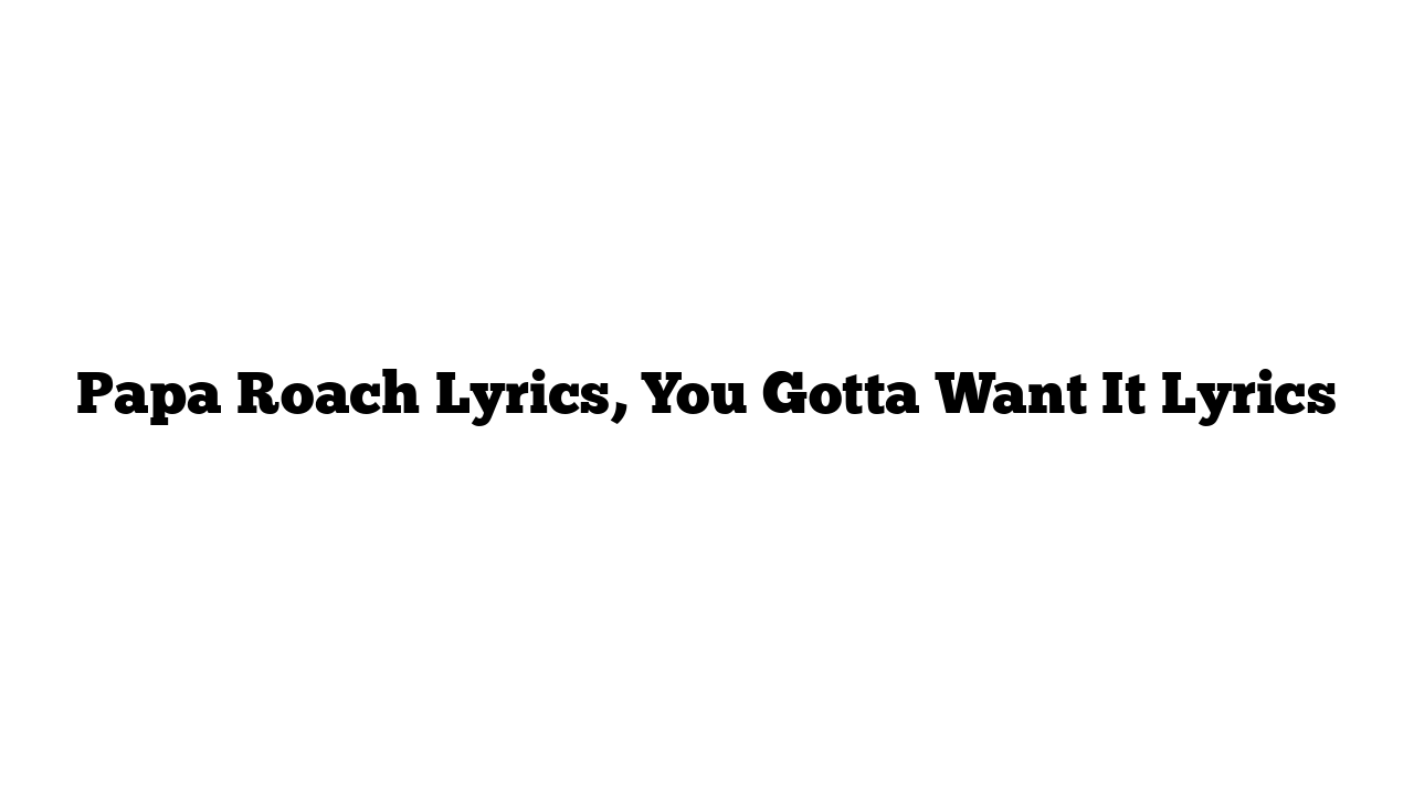 Papa Roach Lyrics, You Gotta Want It Lyrics