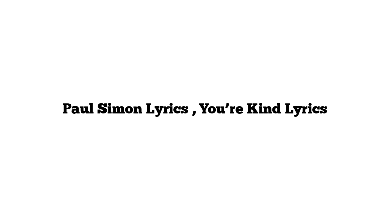 Paul Simon Lyrics , You’re Kind Lyrics