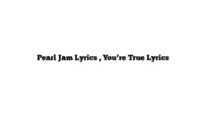 Pearl Jam Lyrics , You’re True Lyrics