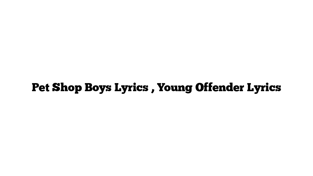 Pet Shop Boys Lyrics , Young Offender Lyrics