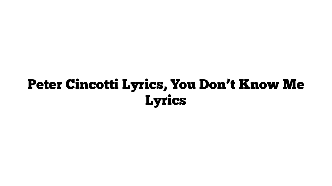 Peter Cincotti Lyrics, You Don’t Know Me Lyrics