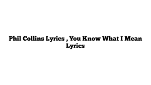 Phil Collins Lyrics , You Know What I Mean Lyrics