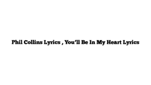 Phil Collins Lyrics , You’ll Be In My Heart Lyrics