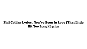 Phil Collins Lyrics , You’ve Been In Love (That Little Bit Too Long) Lyrics