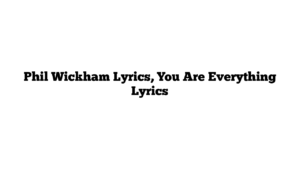 Phil Wickham Lyrics, You Are Everything Lyrics