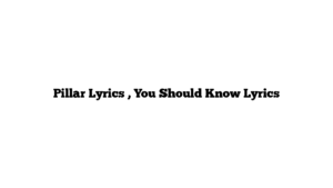 Pillar Lyrics , You Should Know Lyrics