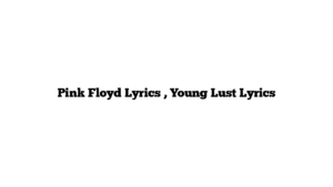 Pink Floyd Lyrics , Young Lust Lyrics