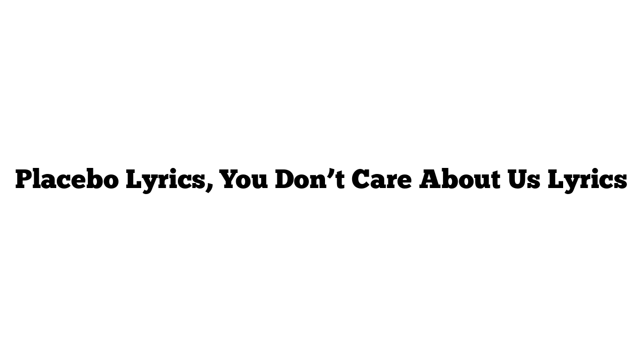 Placebo Lyrics, You Don’t Care About Us Lyrics