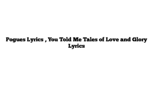 Pogues Lyrics , You Told Me Tales of Love and Glory Lyrics