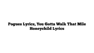 Pogues Lyrics, You Gotta Walk That Mile Honeychild Lyrics