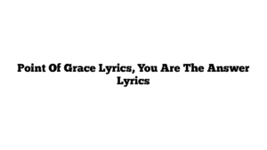 Point Of Grace Lyrics, You Are The Answer Lyrics