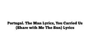 Portugal. The Man Lyrics, You Carried Us (Share with Me The Sun) Lyrics