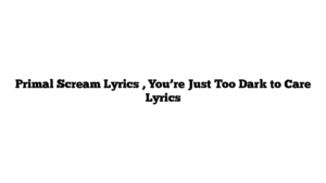 Primal Scream Lyrics , You’re Just Too Dark to Care Lyrics