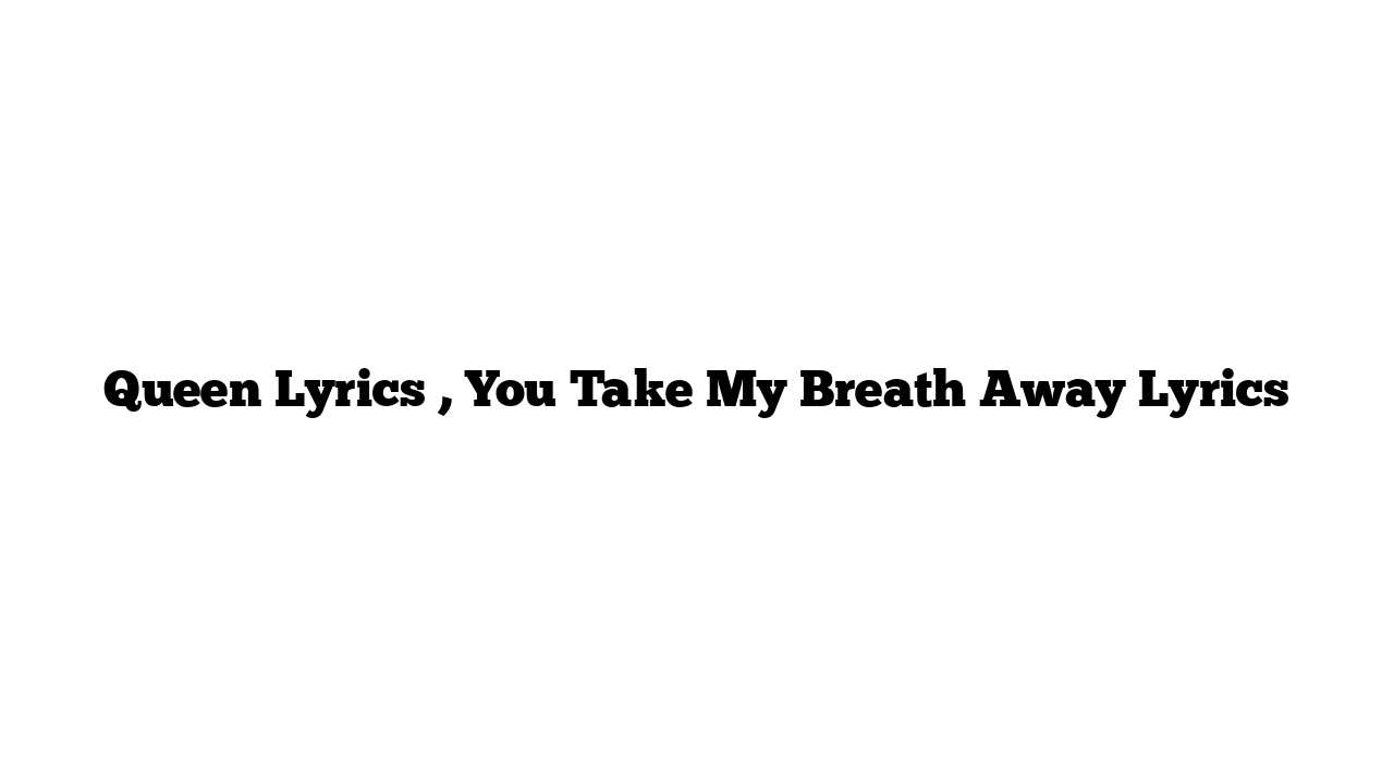 Queen Lyrics , You Take My Breath Away Lyrics