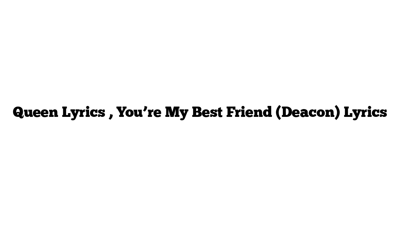 Queen Lyrics , You’re My Best Friend (Deacon) Lyrics