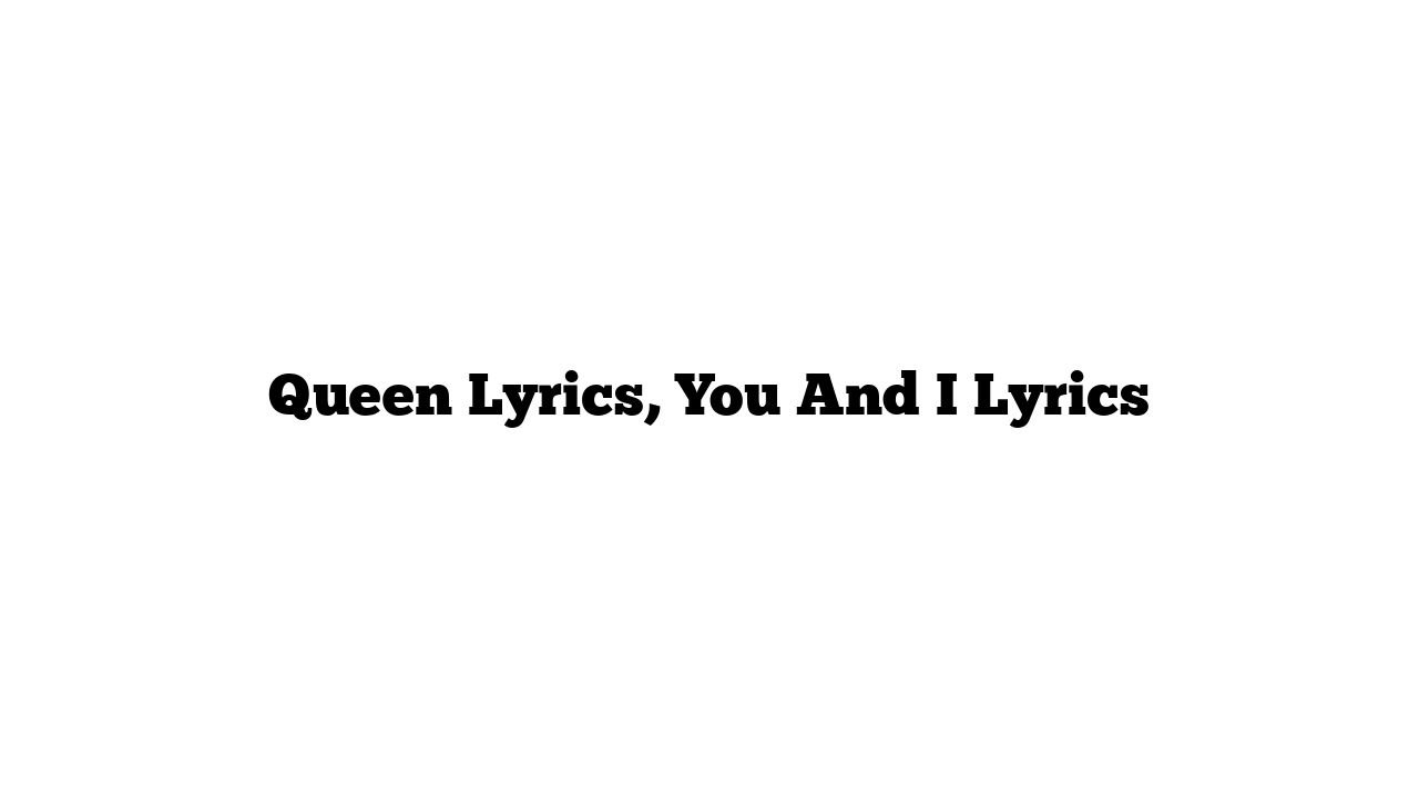 Queen Lyrics, You And I Lyrics